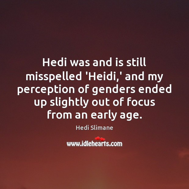 Hedi was and is still misspelled ‘Heidi,’ and my perception of Hedi Slimane Picture Quote