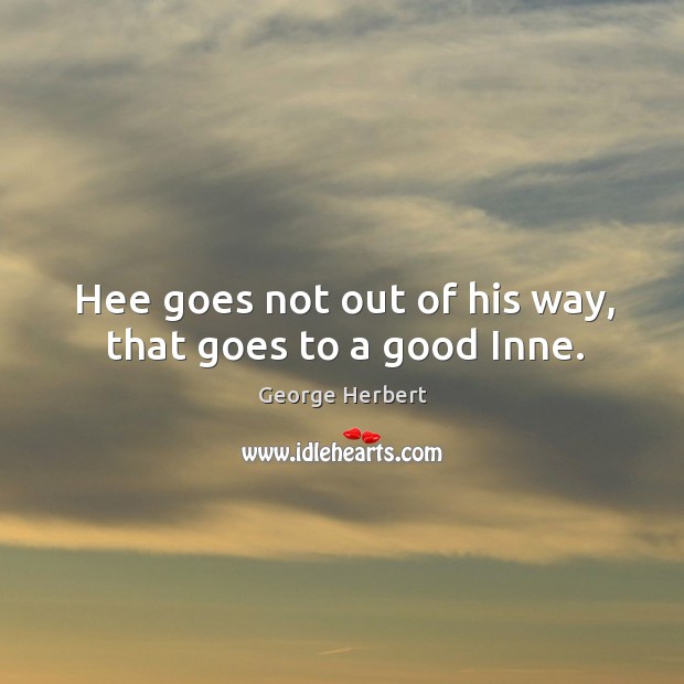 Hee goes not out of his way, that goes to a good Inne. George Herbert Picture Quote