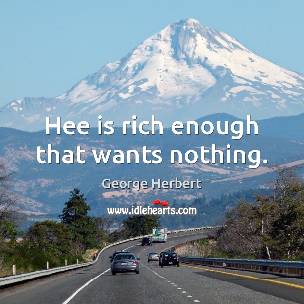 Hee is rich enough that wants nothing. George Herbert Picture Quote