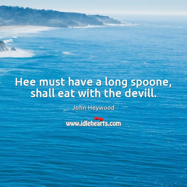 Hee must have a long spoone, shall eat with the devill. John Heywood Picture Quote