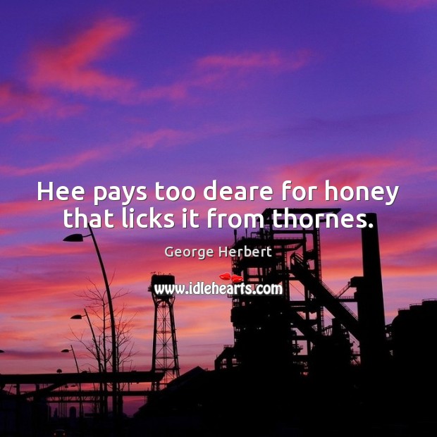 Hee pays too deare for honey that licks it from thornes. Image