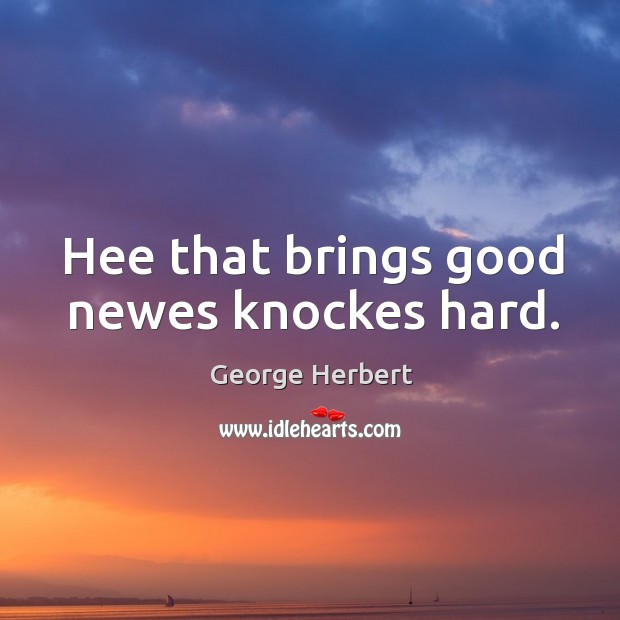 Hee that brings good newes knockes hard. George Herbert Picture Quote