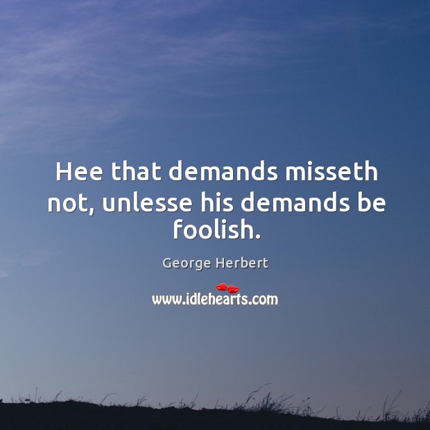 Hee that demands misseth not, unlesse his demands be foolish. George Herbert Picture Quote