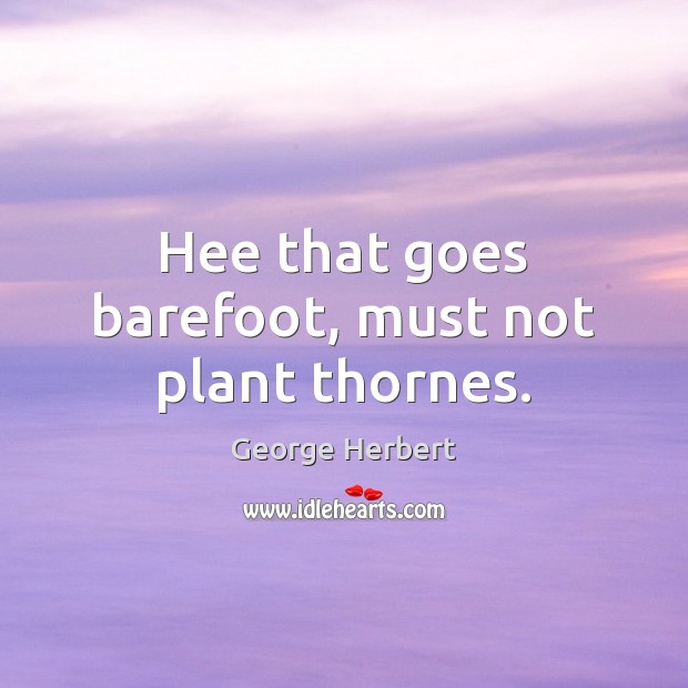 Hee that goes barefoot, must not plant thornes. George Herbert Picture Quote