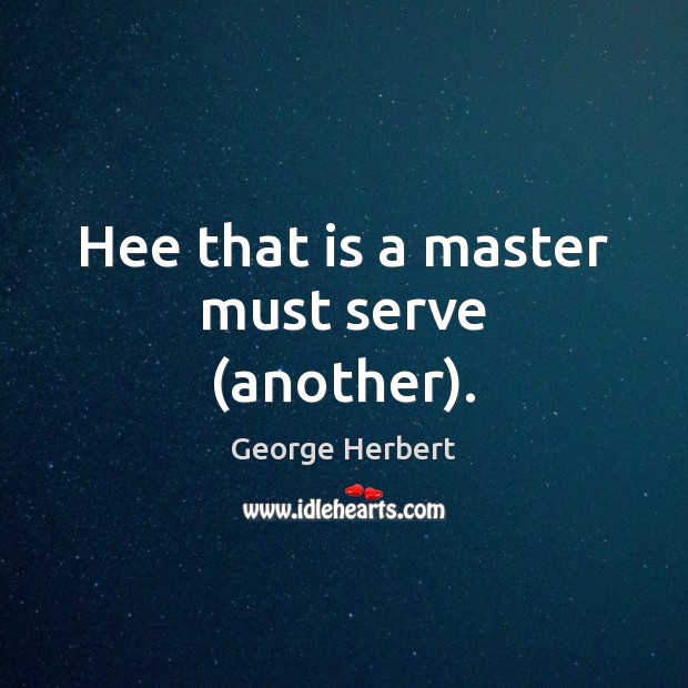 Hee that is a master must serve (another). George Herbert Picture Quote