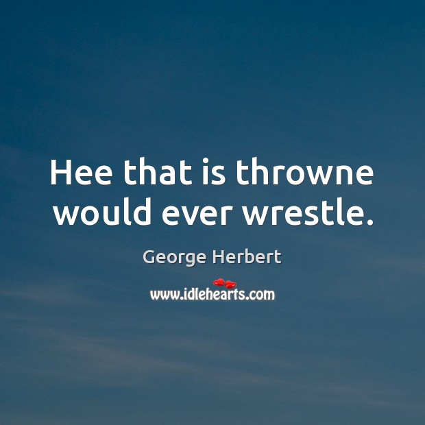 Hee that is throwne would ever wrestle. George Herbert Picture Quote