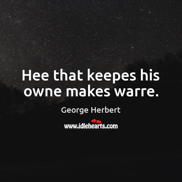 Hee that keepes his owne makes warre. George Herbert Picture Quote
