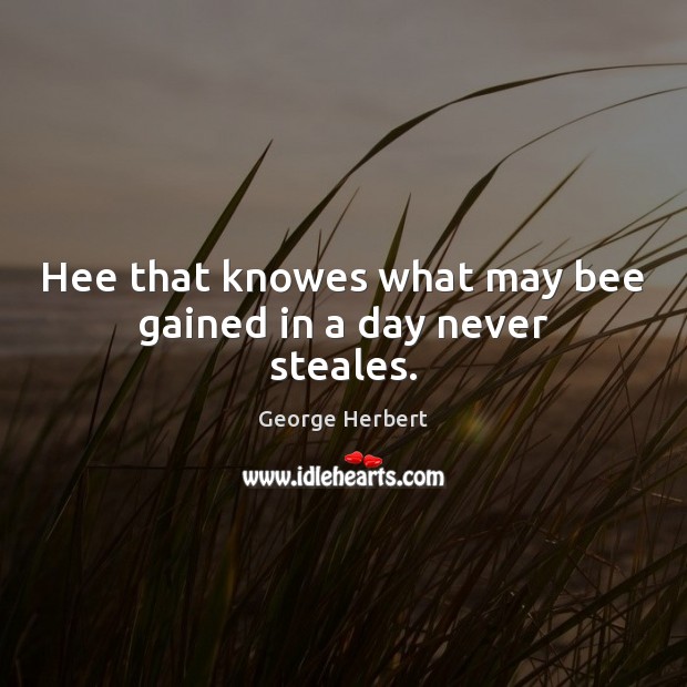 Hee that knowes what may bee gained in a day never steales. George Herbert Picture Quote