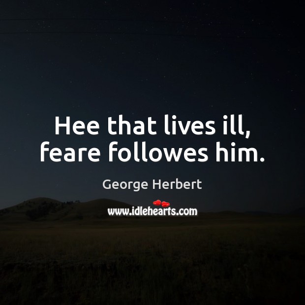 Hee that lives ill, feare followes him. George Herbert Picture Quote