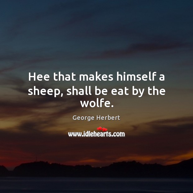 Hee that makes himself a sheep, shall be eat by the wolfe. Image