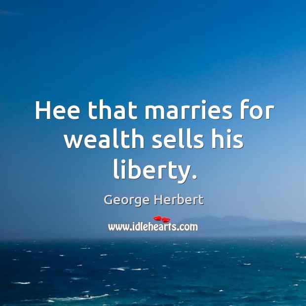 Hee that marries for wealth sells his liberty. George Herbert Picture Quote