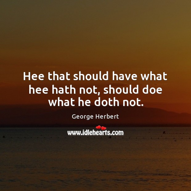 Hee that should have what hee hath not, should doe what he doth not. Image