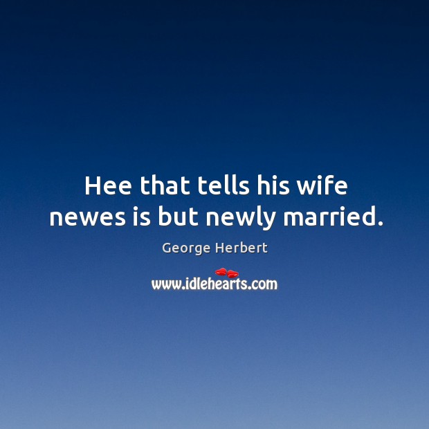 Hee that tells his wife newes is but newly married. George Herbert Picture Quote