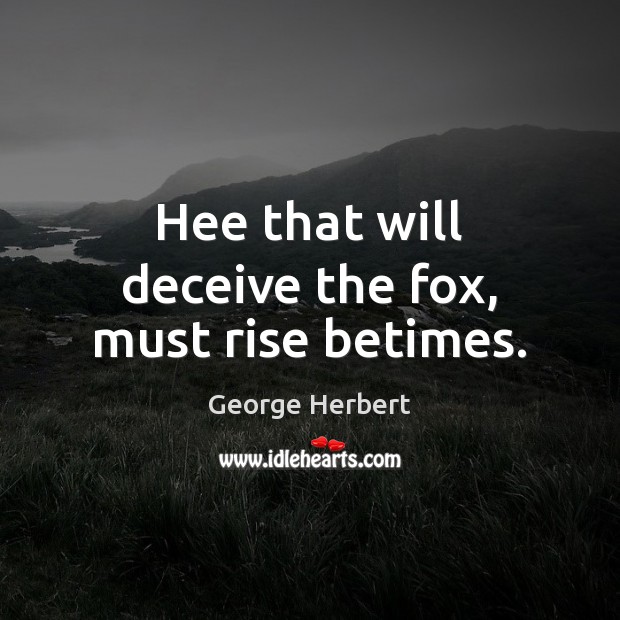 Hee that will deceive the fox, must rise betimes. 