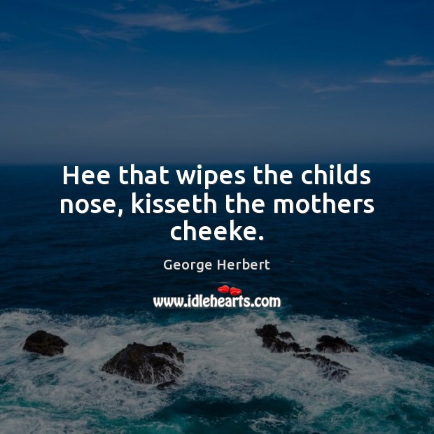 Hee that wipes the childs nose, kisseth the mothers cheeke. Image