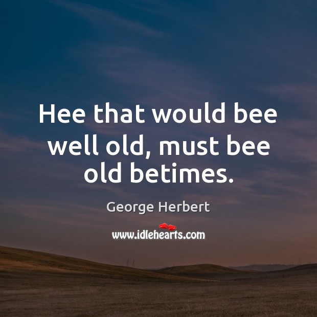 Hee that would bee well old, must bee old betimes. 