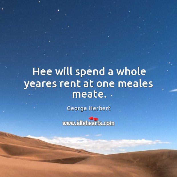 Hee will spend a whole yeares rent at one meales meate. George Herbert Picture Quote
