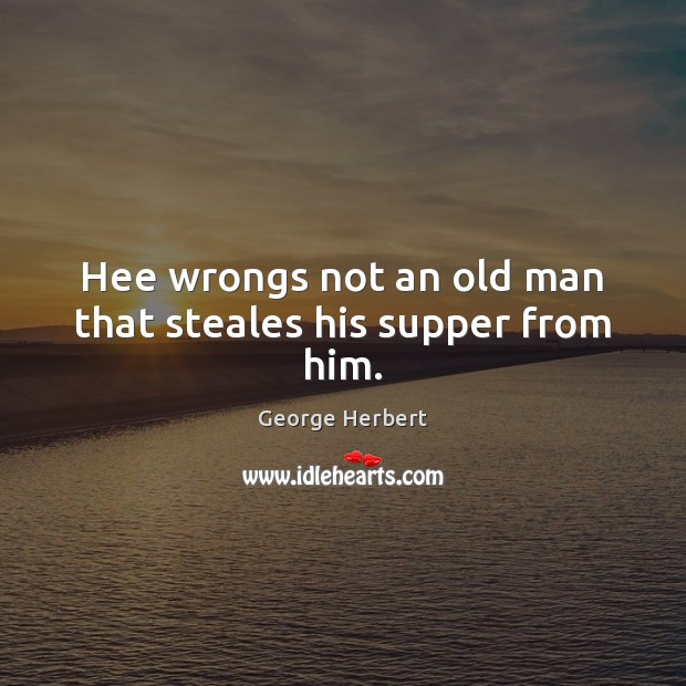 Hee wrongs not an old man that steales his supper from him. Image