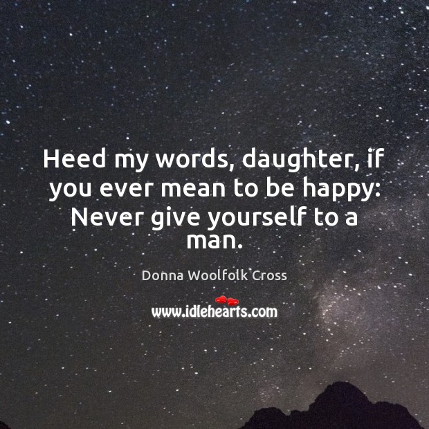 Heed my words, daughter, if you ever mean to be happy: Never give yourself to a man. Image