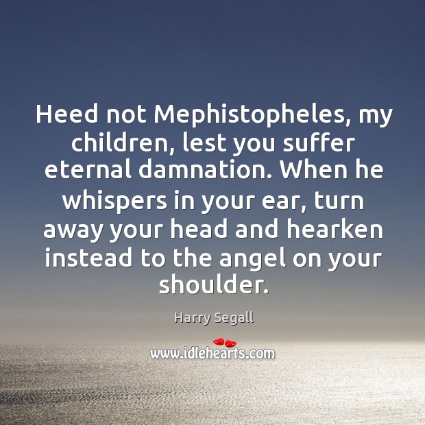 Heed not Mephistopheles, my children, lest you suffer eternal damnation. When he Harry Segall Picture Quote