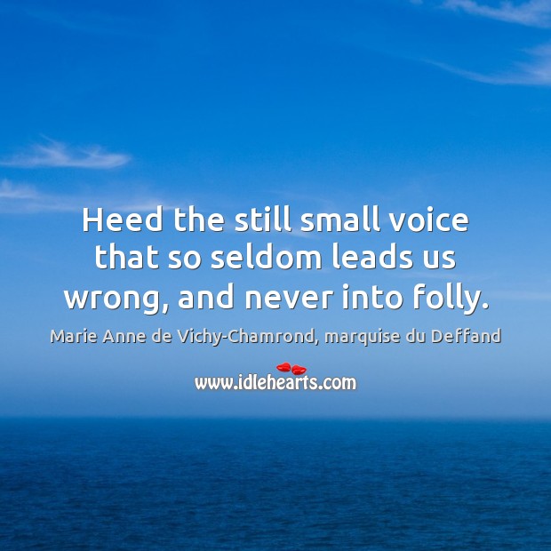 Heed the still small voice that so seldom leads us wrong, and never into folly. Marie Anne de Vichy-Chamrond, marquise du Deffand Picture Quote