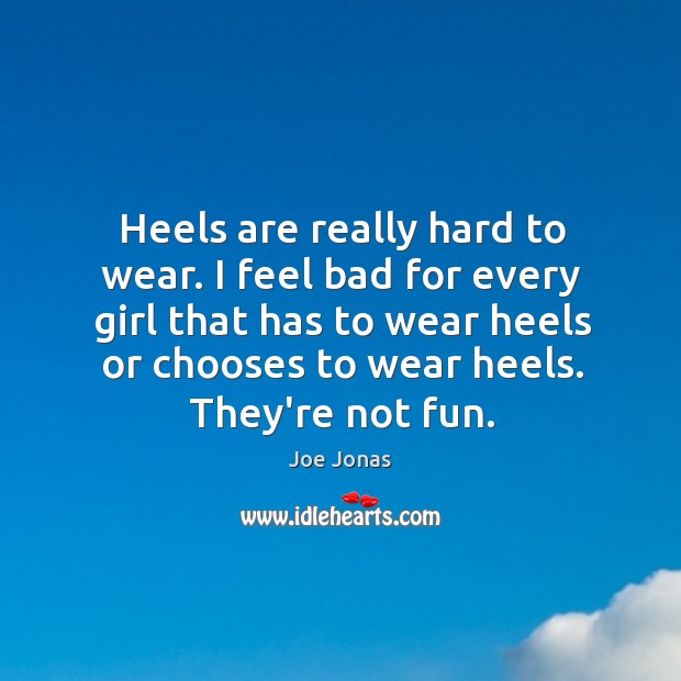 Heels are really hard to wear. I feel bad for every girl Joe Jonas Picture Quote