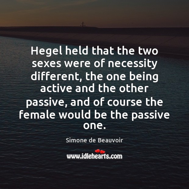 Hegel held that the two sexes were of necessity different, the one Simone de Beauvoir Picture Quote