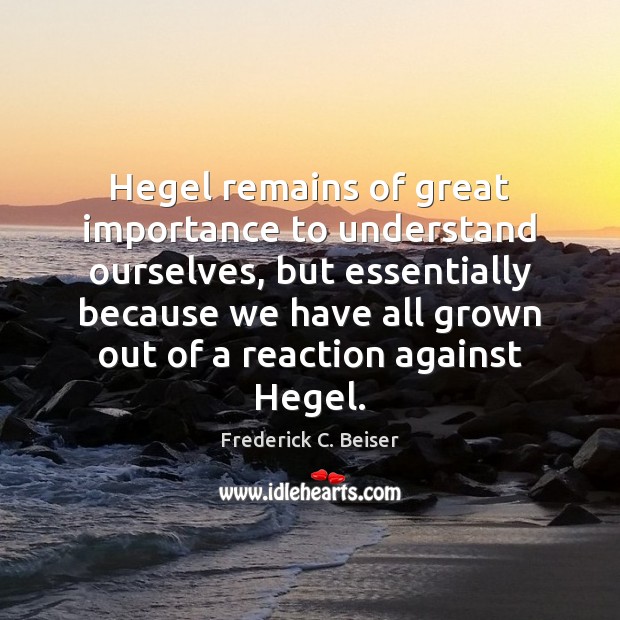 Hegel remains of great importance to understand ourselves, but essentially because we Image