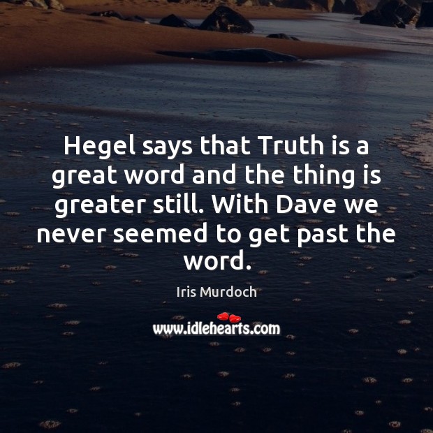 Hegel says that Truth is a great word and the thing is Iris Murdoch Picture Quote
