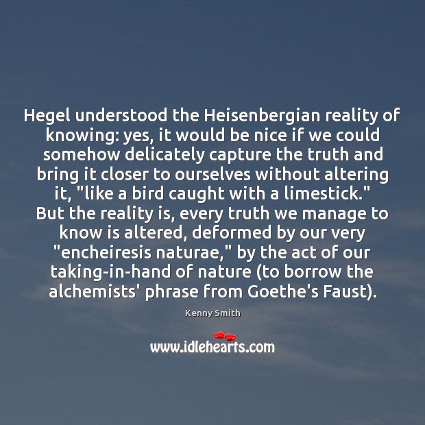 Hegel understood the Heisenbergian reality of knowing: yes, it would be nice Kenny Smith Picture Quote