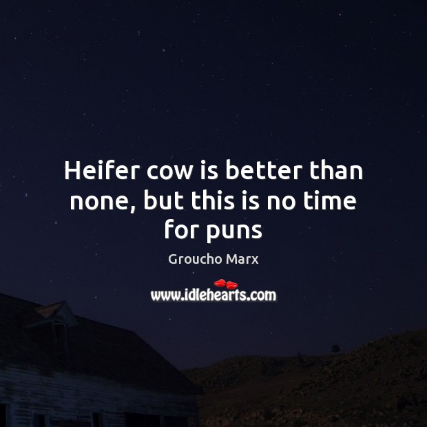 Heifer cow is better than none, but this is no time for puns Groucho Marx Picture Quote