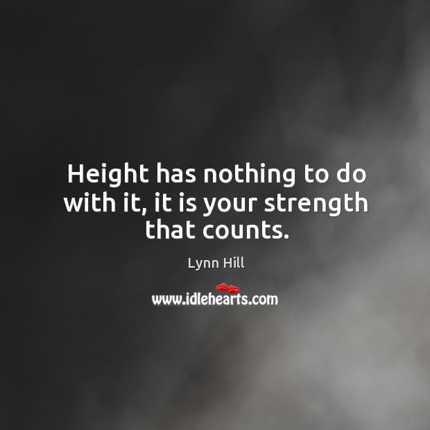 Height has nothing to do with it, it is your strength that counts. Lynn Hill Picture Quote