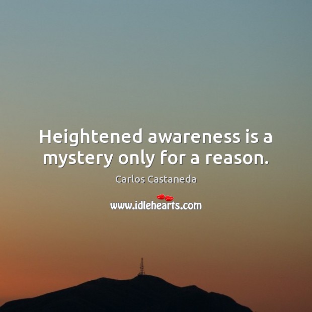 Heightened awareness is a mystery only for a reason. Carlos Castaneda Picture Quote
