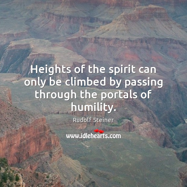 Heights of the spirit can only be climbed by passing through the portals of humility. Rudolf Steiner Picture Quote