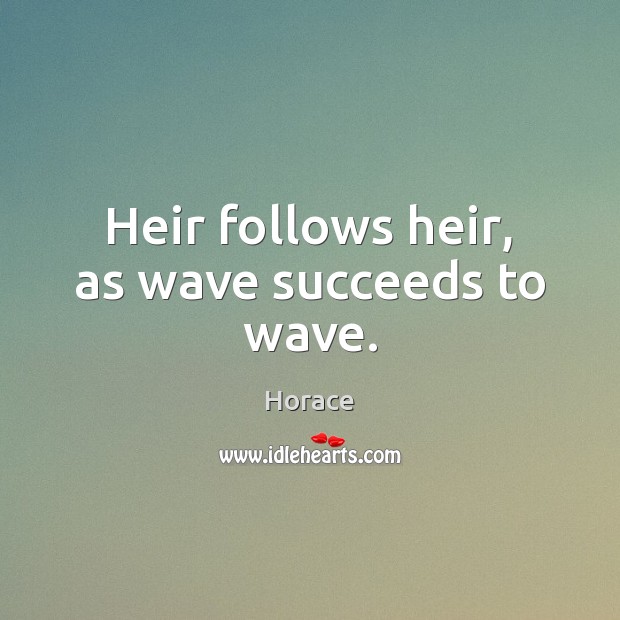 Heir follows heir, as wave succeeds to wave. Horace Picture Quote