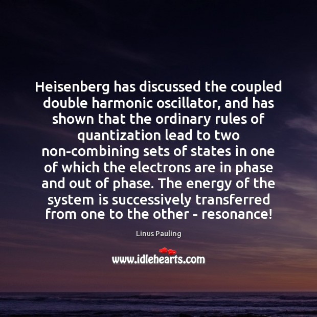 Heisenberg has discussed the coupled double harmonic oscillator, and has shown that Linus Pauling Picture Quote