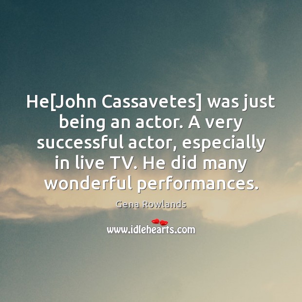 He[John Cassavetes] was just being an actor. A very successful actor, Gena Rowlands Picture Quote