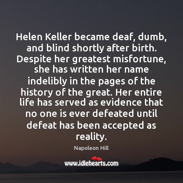 Helen Keller became deaf, dumb, and blind shortly after birth. Despite her Napoleon Hill Picture Quote