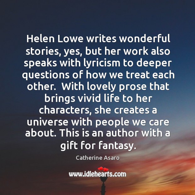 Helen Lowe writes wonderful stories, yes, but her work also speaks with Catherine Asaro Picture Quote