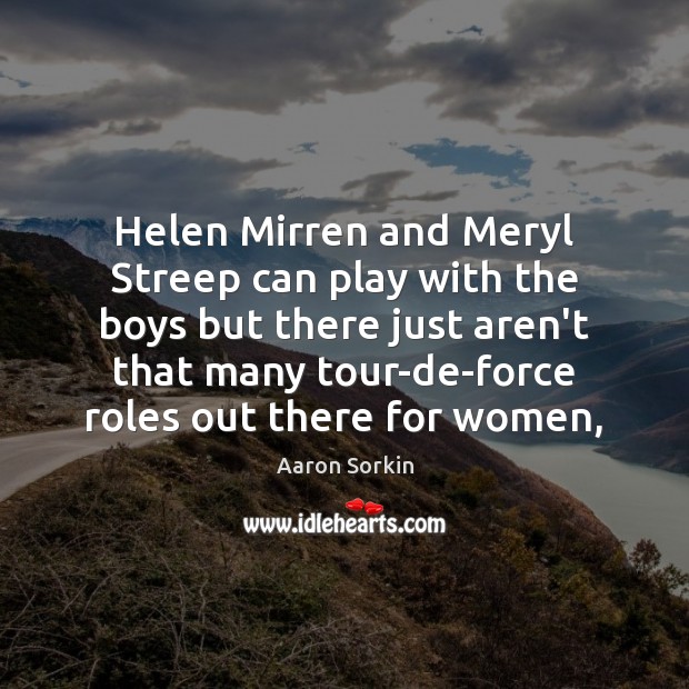 Helen Mirren and Meryl Streep can play with the boys but there Aaron Sorkin Picture Quote