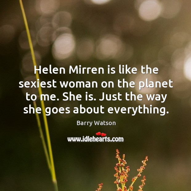 Helen Mirren is like the sexiest woman on the planet to me. Barry Watson Picture Quote