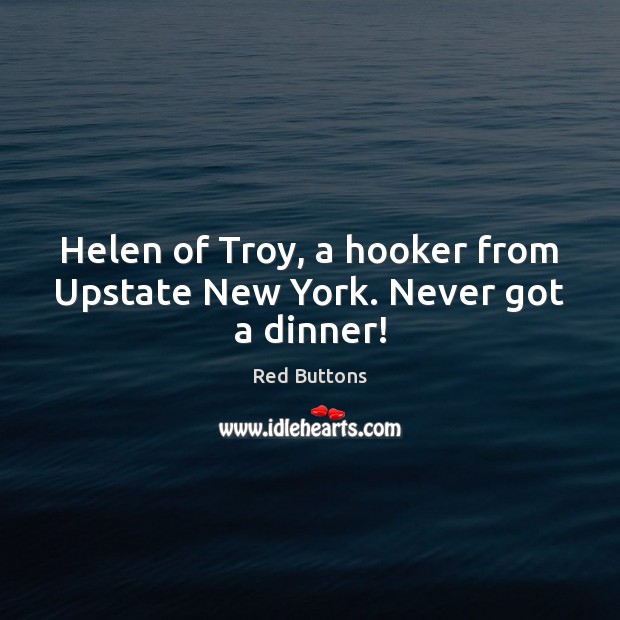 Helen of Troy, a hooker from Upstate New York. Never got a dinner! Red Buttons Picture Quote