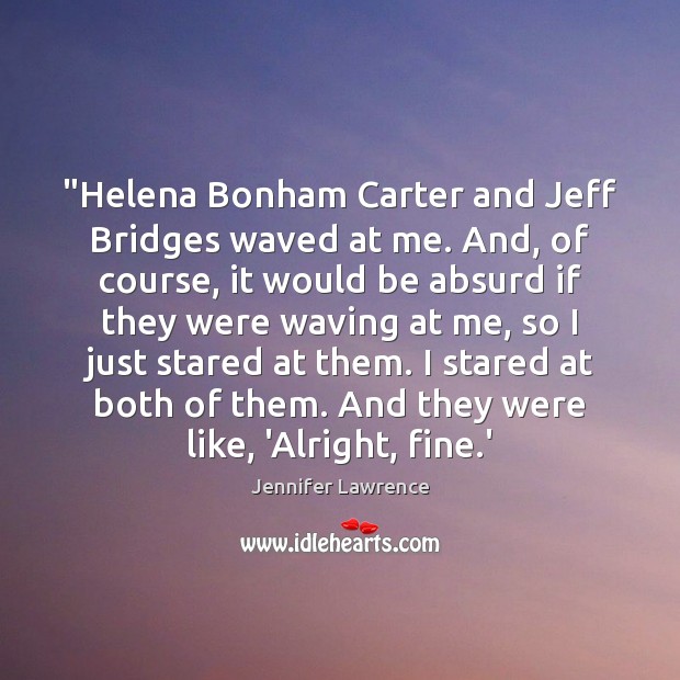 “Helena Bonham Carter and Jeff Bridges waved at me. And, of course, Jennifer Lawrence Picture Quote