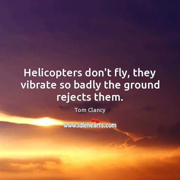 Helicopters don’t fly, they vibrate so badly the ground rejects them. Tom Clancy Picture Quote