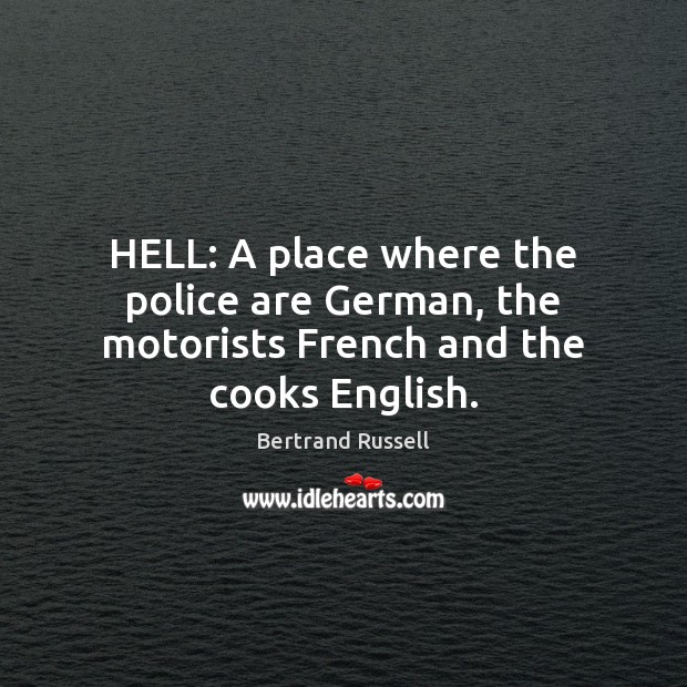 HELL: A place where the police are German, the motorists French and the cooks English. Bertrand Russell Picture Quote