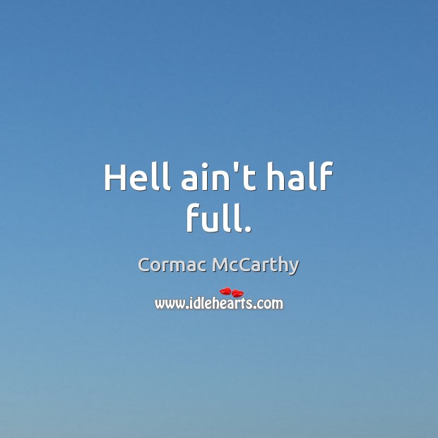Hell ain’t half full. Cormac McCarthy Picture Quote
