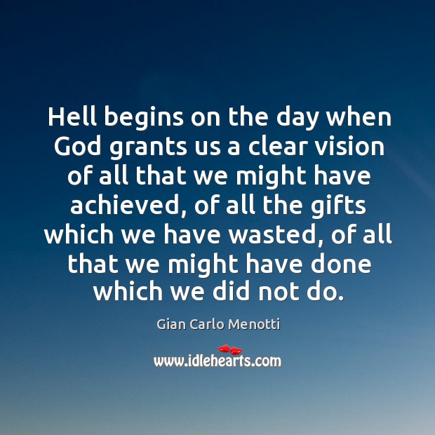 Hell begins on the day when God grants us a clear vision of all that we might have achieved Gian Carlo Menotti Picture Quote