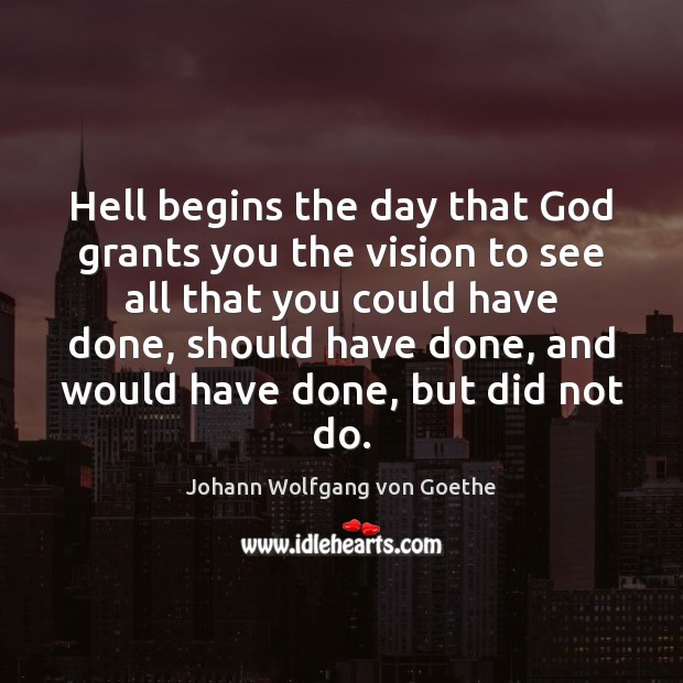 Hell begins the day that God grants you the vision to see Johann Wolfgang von Goethe Picture Quote