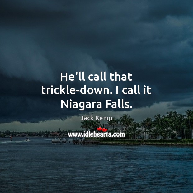 He’ll call that trickle-down. I call it Niagara Falls. Jack Kemp Picture Quote