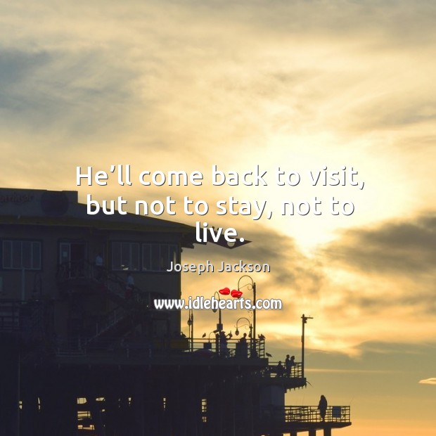 He’ll come back to visit, but not to stay, not to live. Joseph Jackson Picture Quote